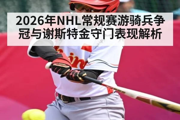 2026年NHL常规赛游骑兵争冠与谢斯特金守门表现解析
