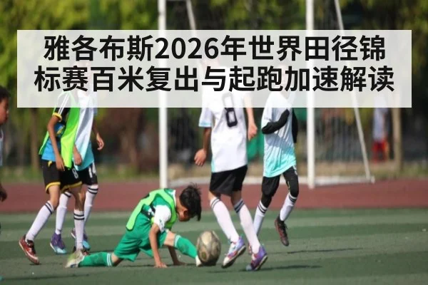 雅各布斯2026年世界田径锦标赛百米复出与起跑加速解读